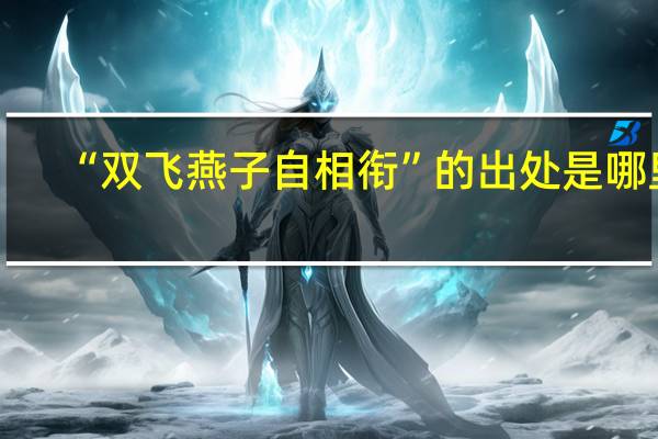 “双飞燕子自相衔”的出处是哪里