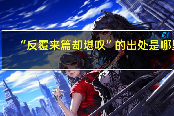 “反覆来篇却堪叹”的出处是哪里