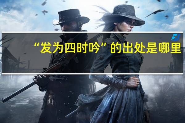 “发为四时吟”的出处是哪里
