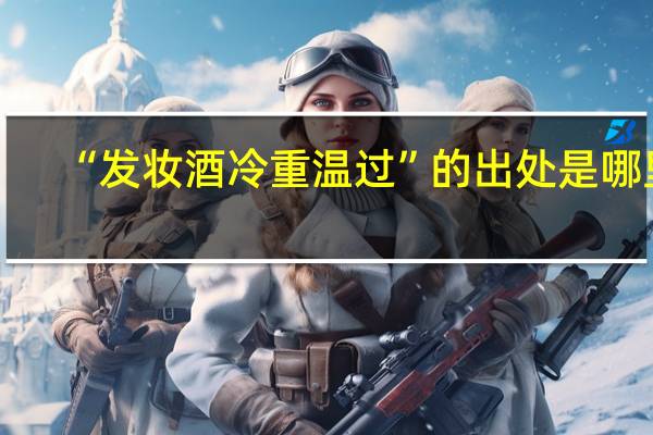 “发妆酒冷重温过”的出处是哪里