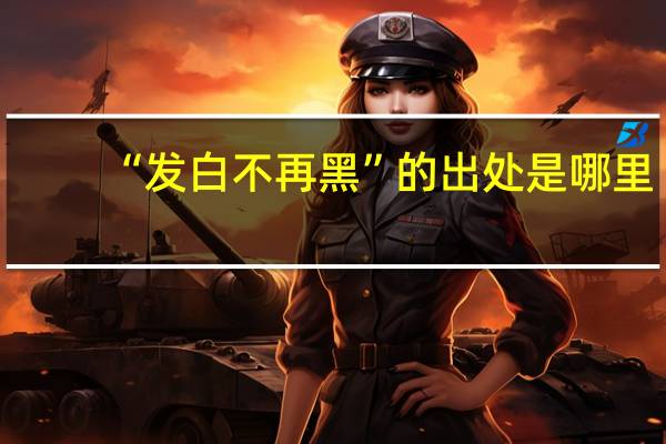 “发白不再黑”的出处是哪里