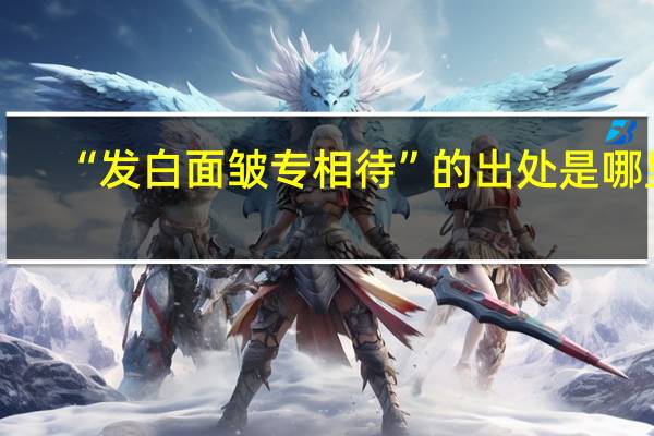 “发白面皱专相待”的出处是哪里