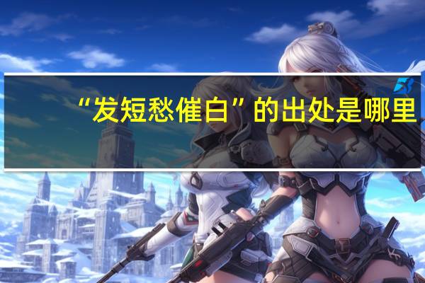 “发短愁催白”的出处是哪里