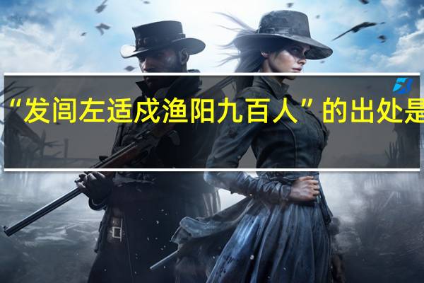 “发闾左适戍渔阳九百人”的出处是哪里