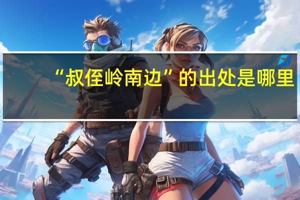 “叔侄岭南边”的出处是哪里