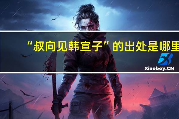 “叔向见韩宣子”的出处是哪里