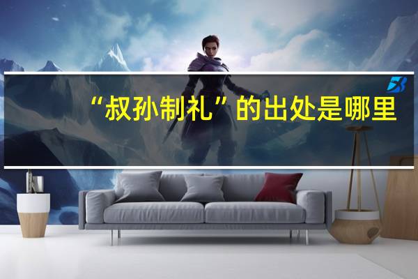 “叔孙制礼”的出处是哪里
