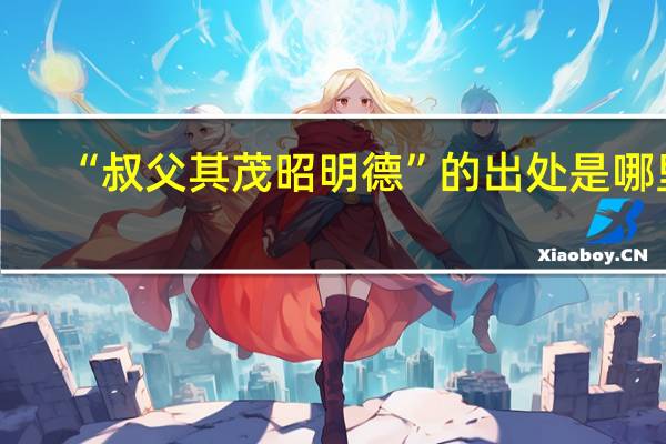 “叔父其茂昭明德”的出处是哪里