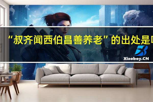 “叔齐闻西伯昌善养老”的出处是哪里
