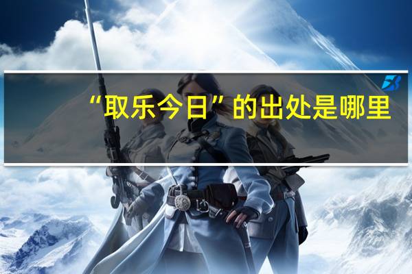 “取乐今日”的出处是哪里