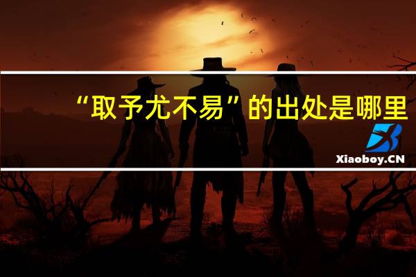“取予尤不易”的出处是哪里