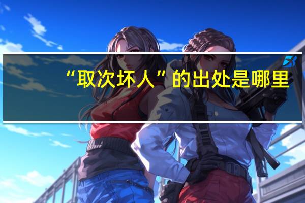 “取次坏人”的出处是哪里