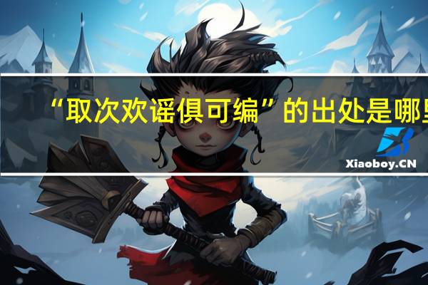 “取次欢谣俱可编”的出处是哪里