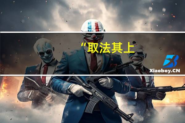 “取法其上,得乎其中;取法其中,得乎其下;取法其下,法不得也!”出自何处
