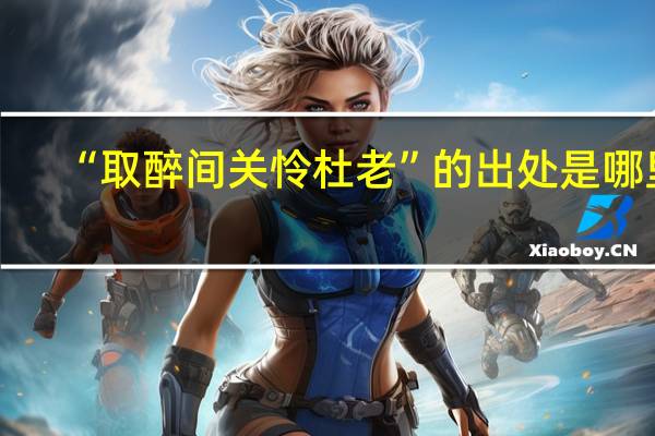 “取醉间关怜杜老”的出处是哪里