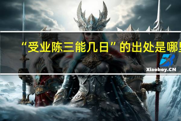 “受业陈三能几日”的出处是哪里