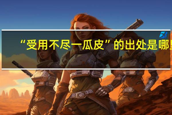 “受用不尽一瓜皮”的出处是哪里