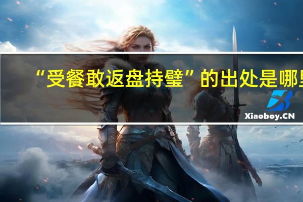 “受餐敢返盘持璧”的出处是哪里