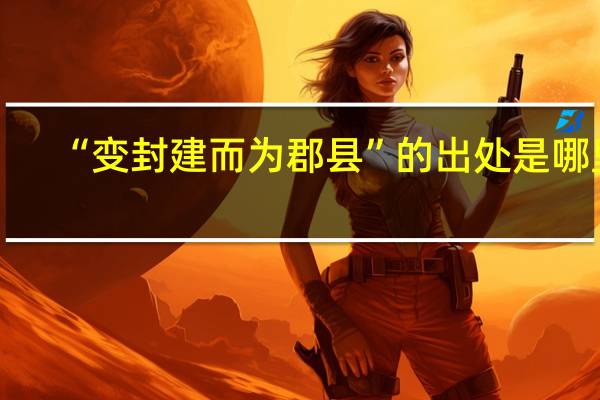 “变封建而为郡县”的出处是哪里