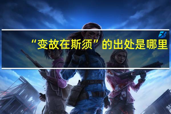“变故在斯须”的出处是哪里