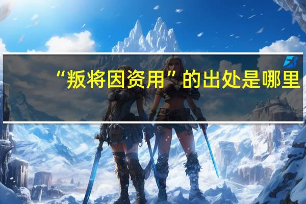 “叛将因资用”的出处是哪里