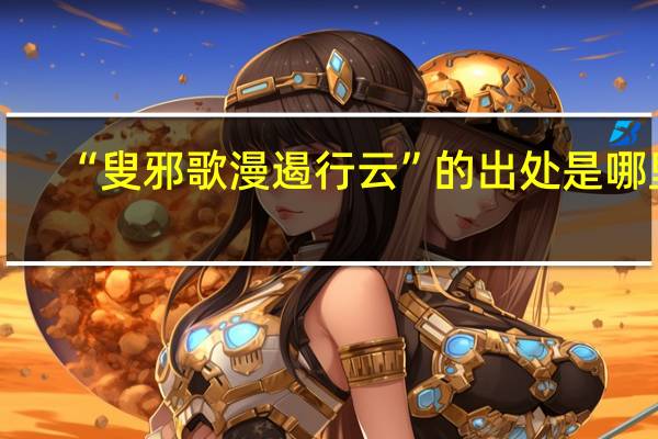 “叟邪歌漫遏行云”的出处是哪里