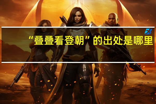 “叠叠看登朝”的出处是哪里