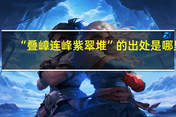 “叠嶂连峰紫翠堆”的出处是哪里