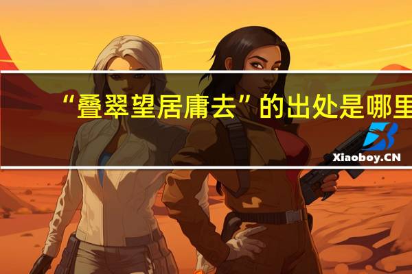 “叠翠望居庸去”的出处是哪里