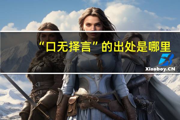 “口无择言”的出处是哪里