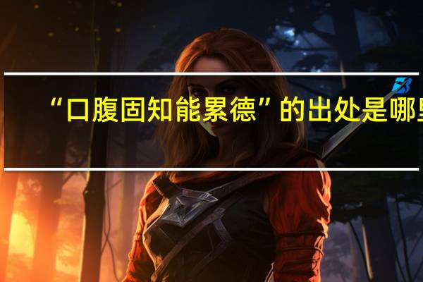 “口腹固知能累德”的出处是哪里