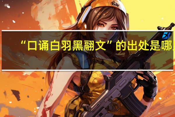 “口诵白羽黑翮文”的出处是哪里
