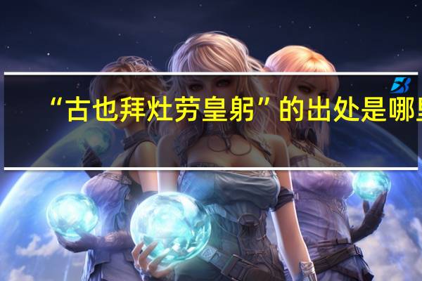 “古也拜灶劳皇躬”的出处是哪里