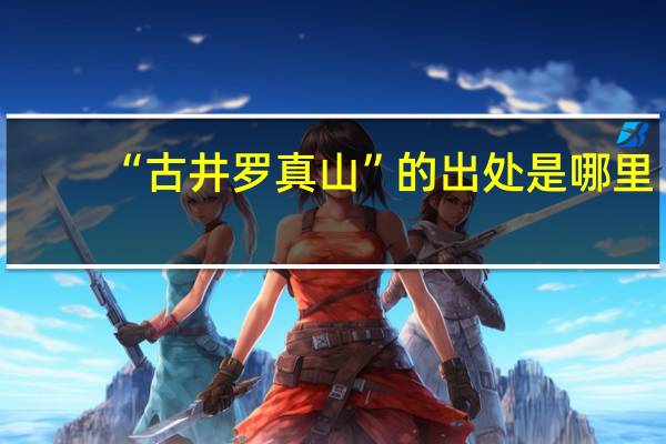 “古井罗真山”的出处是哪里