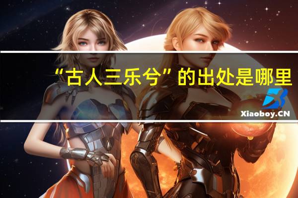 “古人三乐兮”的出处是哪里