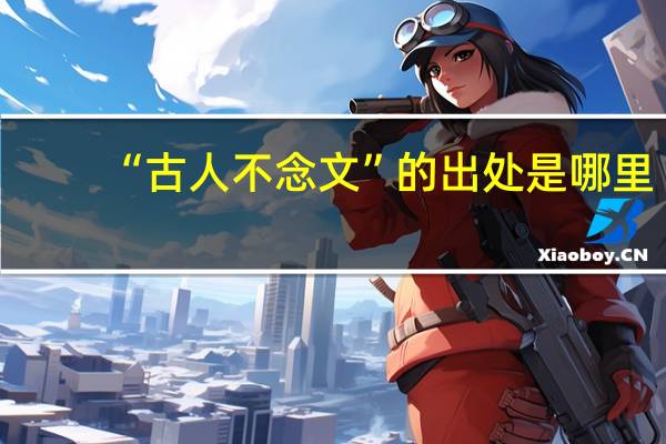 “古人不念文”的出处是哪里
