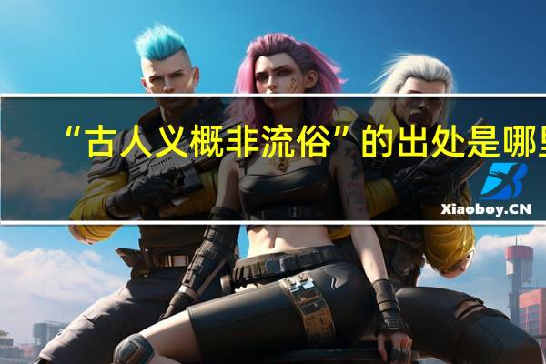 “古人义概非流俗”的出处是哪里