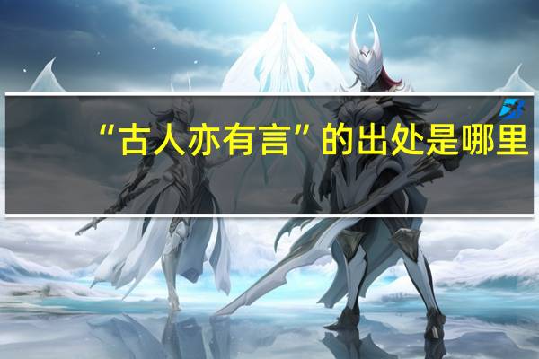 “古人亦有言”的出处是哪里
