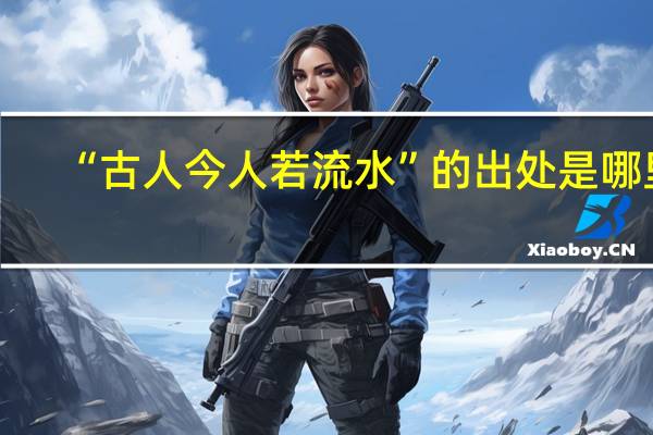 “古人今人若流水”的出处是哪里