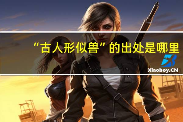 “古人形似兽”的出处是哪里
