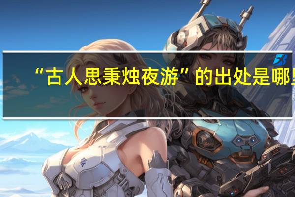 “古人思秉烛夜游”的出处是哪里
