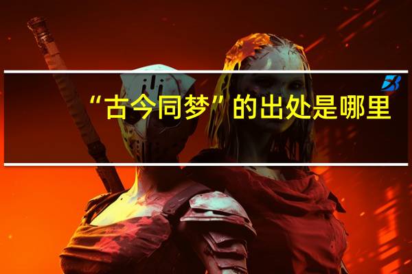 “古今同梦”的出处是哪里