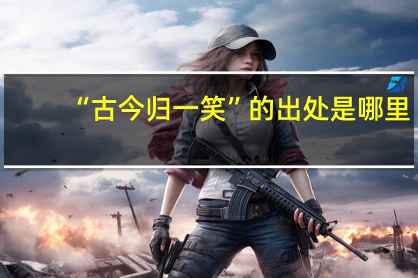 “古今归一笑”的出处是哪里