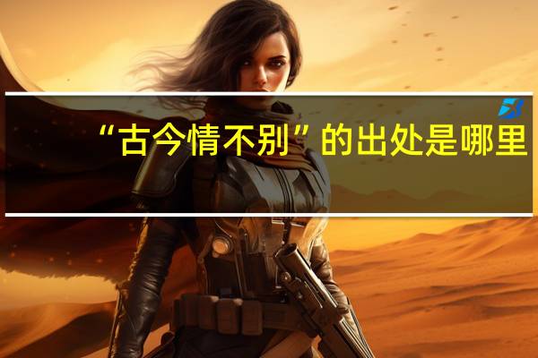 “古今情不别”的出处是哪里