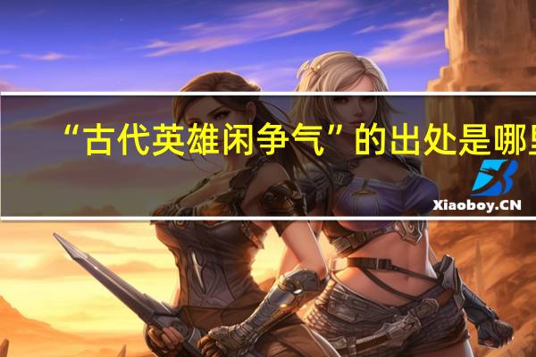 “古代英雄闲争气”的出处是哪里