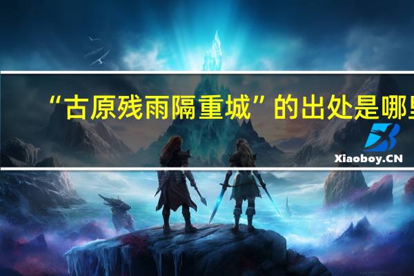 “古原残雨隔重城”的出处是哪里