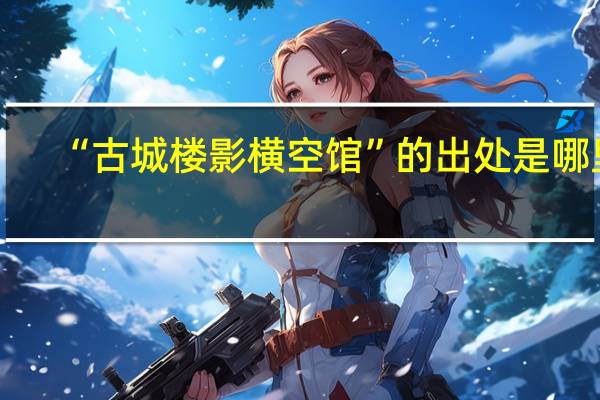 “古城楼影横空馆”的出处是哪里