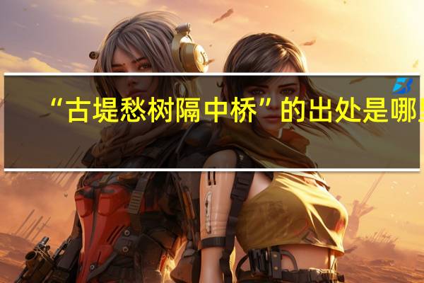 “古堤愁树隔中桥”的出处是哪里