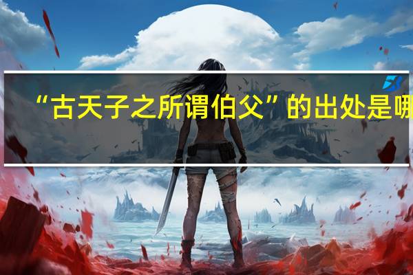 “古天子之所谓伯父”的出处是哪里