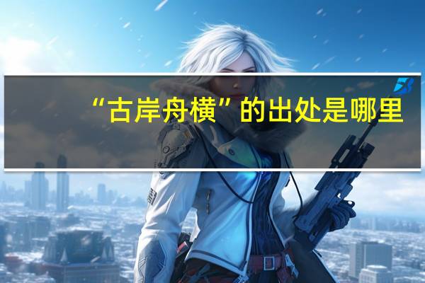 “古岸舟横”的出处是哪里